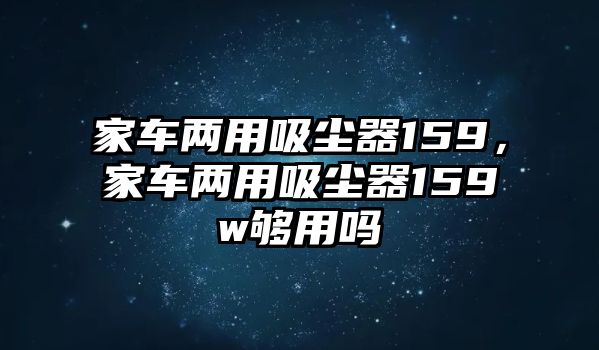 家車兩用吸塵器159，家車兩用吸塵器159w夠用嗎