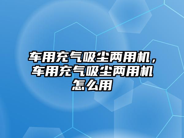 車用充氣吸塵兩用機(jī)，車用充氣吸塵兩用機(jī)怎么用