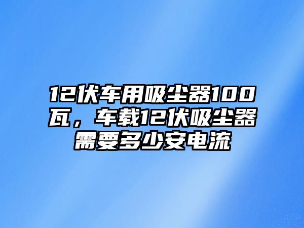 12伏車用吸塵器100瓦，車載12伏吸塵器需要多少安電流