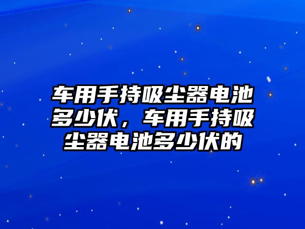 車用手持吸塵器電池多少伏，車用手持吸塵器電池多少伏的