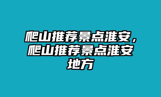 爬山推薦景點淮安，爬山推薦景點淮安地方