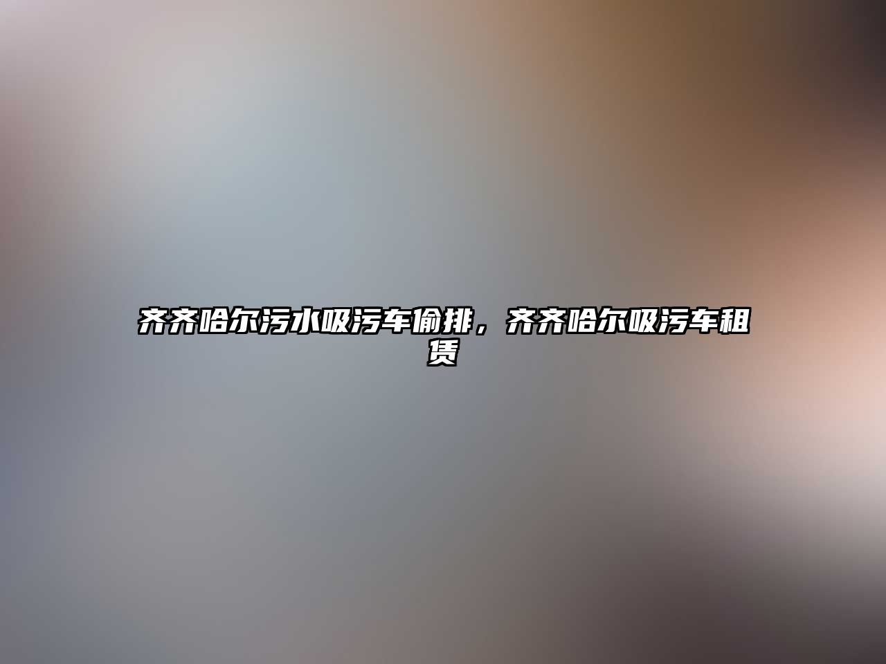 齊齊哈爾污水吸污車偷排，齊齊哈爾吸污車租賃