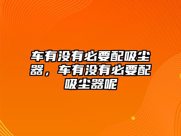 車有沒有必要配吸塵器，車有沒有必要配吸塵器呢