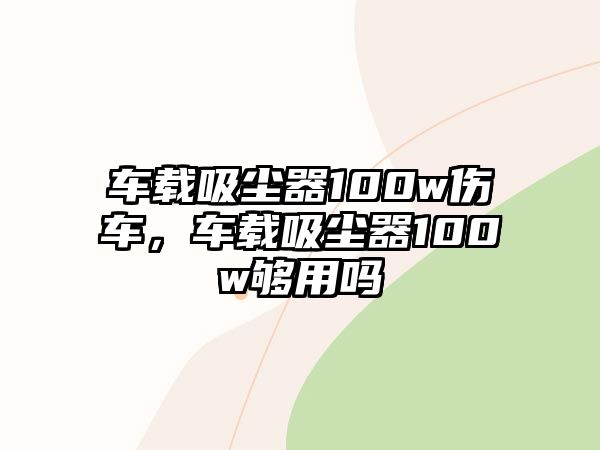 車載吸塵器100w傷車，車載吸塵器100w夠用嗎