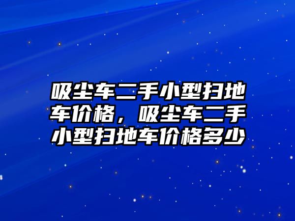 吸塵車二手小型掃地車價(jià)格，吸塵車二手小型掃地車價(jià)格多少