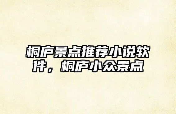 桐廬景點(diǎn)推薦小說軟件，桐廬小眾景點(diǎn)