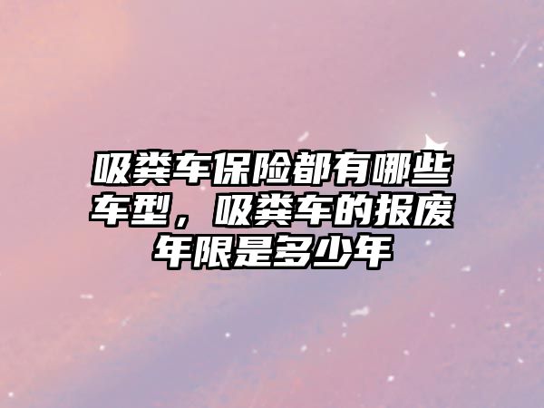 吸糞車保險都有哪些車型，吸糞車的報廢年限是多少年