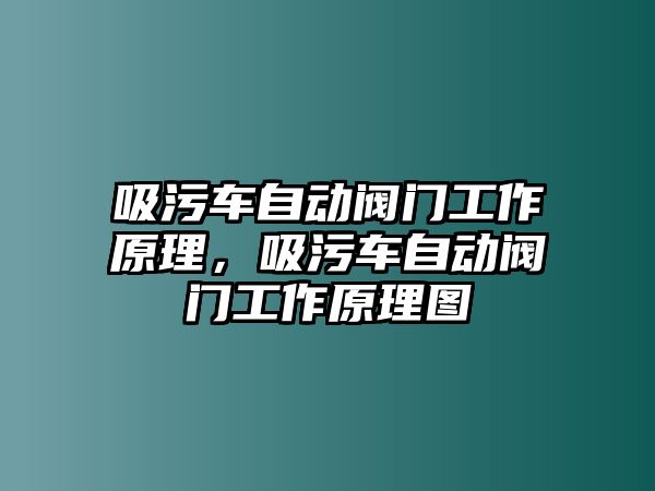 吸污車自動閥門工作原理，吸污車自動閥門工作原理圖