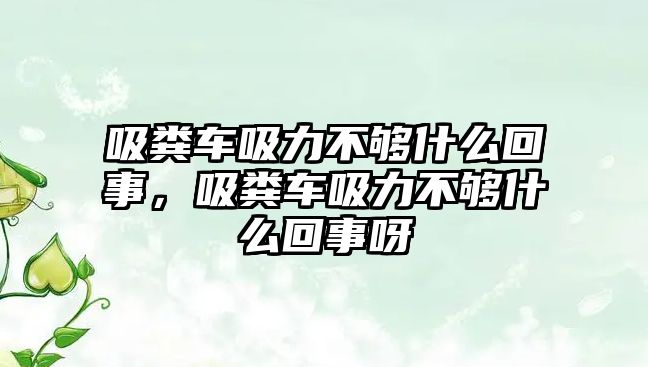 吸糞車吸力不夠什么回事，吸糞車吸力不夠什么回事呀