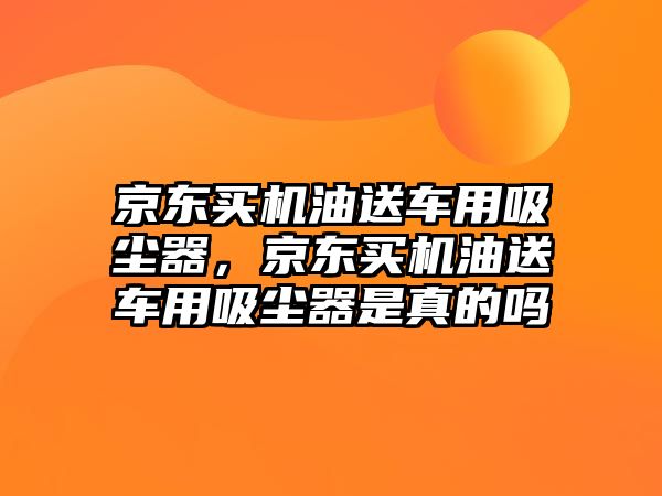 京東買機油送車用吸塵器，京東買機油送車用吸塵器是真的嗎