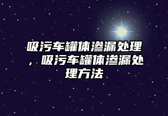 吸污車罐體滲漏處理，吸污車罐體滲漏處理方法