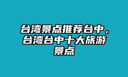 臺(tái)灣景點(diǎn)推薦臺(tái)中，臺(tái)灣臺(tái)中十大旅游景點(diǎn)