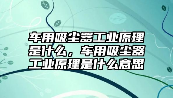 車用吸塵器工業(yè)原理是什么，車用吸塵器工業(yè)原理是什么意思