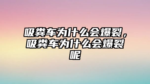 吸糞車(chē)為什么會(huì)爆裂，吸糞車(chē)為什么會(huì)爆裂呢