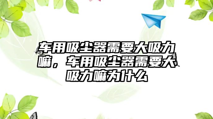 車用吸塵器需要大吸力嘛，車用吸塵器需要大吸力嘛為什么