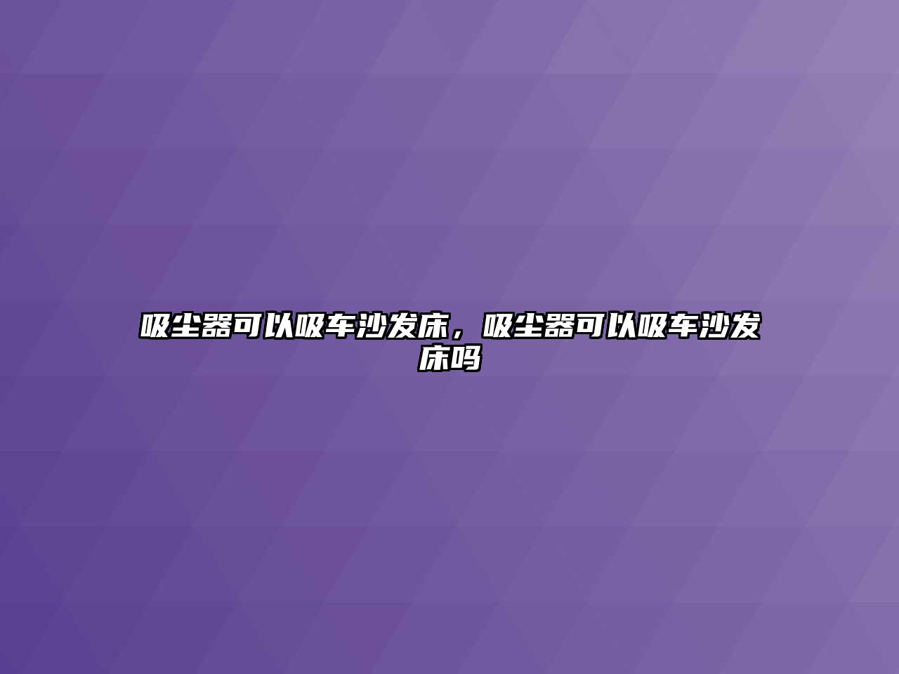 吸塵器可以吸車沙發(fā)床，吸塵器可以吸車沙發(fā)床嗎