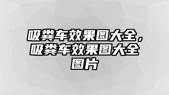 吸糞車效果圖大全，吸糞車效果圖大全圖片