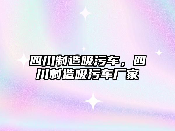 四川制造吸污車，四川制造吸污車廠家