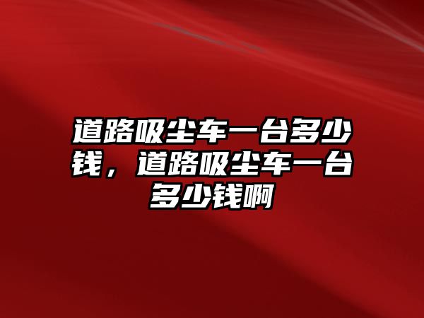 道路吸塵車一臺(tái)多少錢(qián)，道路吸塵車一臺(tái)多少錢(qián)啊