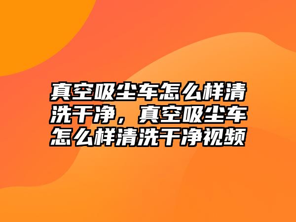 真空吸塵車怎么樣清洗干凈，真空吸塵車怎么樣清洗干凈視頻