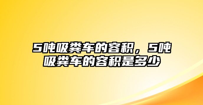 5噸吸糞車的容積，5噸吸糞車的容積是多少