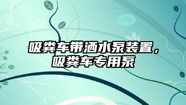 吸糞車帶灑水泵裝置，吸糞車專用泵