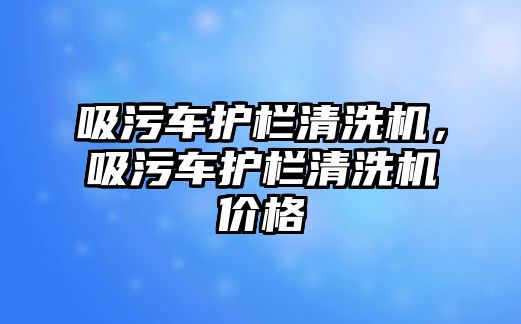 吸污車護(hù)欄清洗機，吸污車護(hù)欄清洗機價格