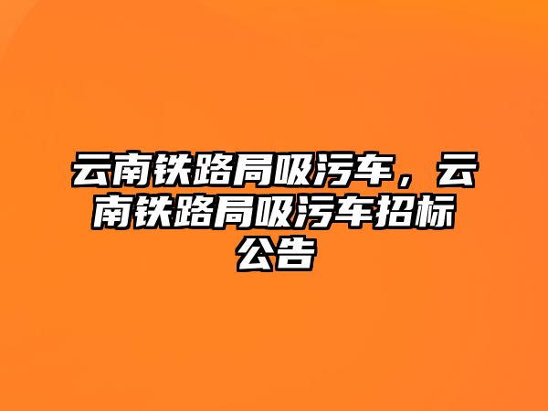 云南鐵路局吸污車，云南鐵路局吸污車招標(biāo)公告