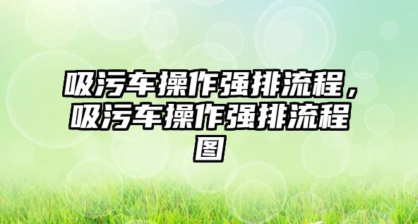 吸污車操作強排流程，吸污車操作強排流程圖