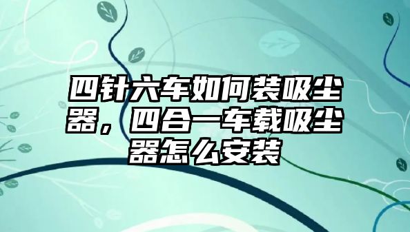 四針六車如何裝吸塵器，四合一車載吸塵器怎么安裝