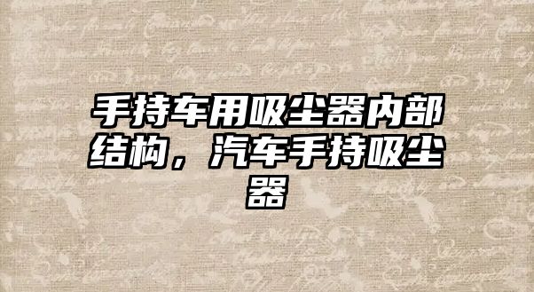 手持車用吸塵器內(nèi)部結(jié)構(gòu)，汽車手持吸塵器