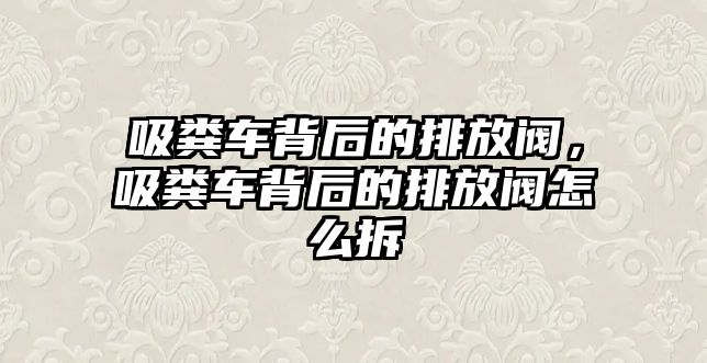 吸糞車背后的排放閥，吸糞車背后的排放閥怎么拆