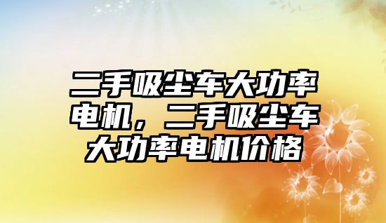 二手吸塵車大功率電機，二手吸塵車大功率電機價格