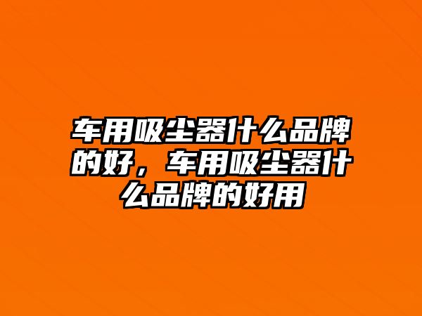 車用吸塵器什么品牌的好，車用吸塵器什么品牌的好用