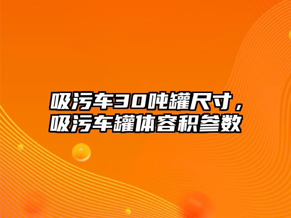 吸污車30噸罐尺寸，吸污車罐體容積參數(shù)