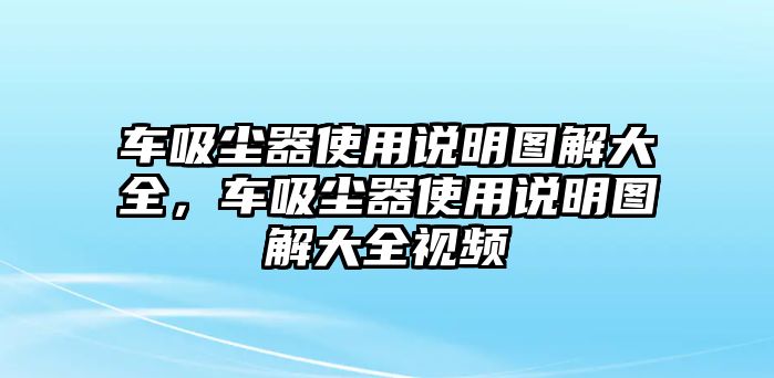 車吸塵器使用說明圖解大全，車吸塵器使用說明圖解大全視頻