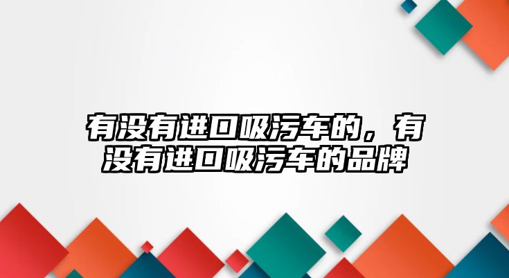 有沒有進口吸污車的，有沒有進口吸污車的品牌