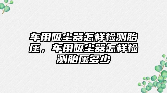 車用吸塵器怎樣檢測(cè)胎壓，車用吸塵器怎樣檢測(cè)胎壓多少