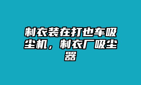 制衣裝在打也車吸塵機(jī)，制衣廠吸塵器