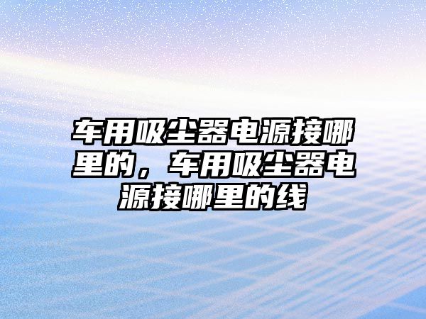 車用吸塵器電源接哪里的，車用吸塵器電源接哪里的線