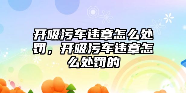 開吸污車違章怎么處罰，開吸污車違章怎么處罰的