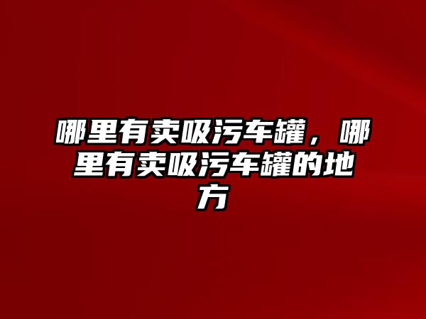 哪里有賣吸污車罐，哪里有賣吸污車罐的地方