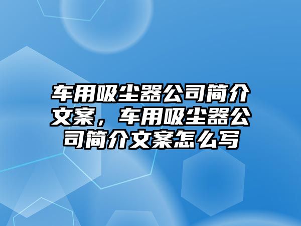 車用吸塵器公司簡(jiǎn)介文案，車用吸塵器公司簡(jiǎn)介文案怎么寫