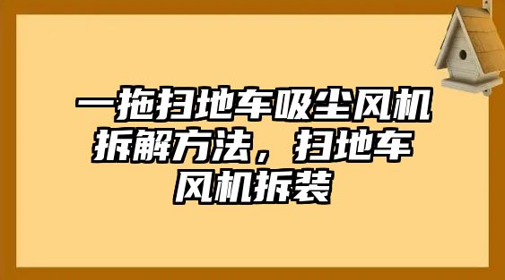 一拖掃地車吸塵風(fēng)機(jī)拆解方法，掃地車風(fēng)機(jī)拆裝