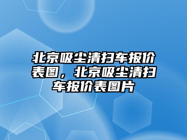 北京吸塵清掃車報價表圖，北京吸塵清掃車報價表圖片