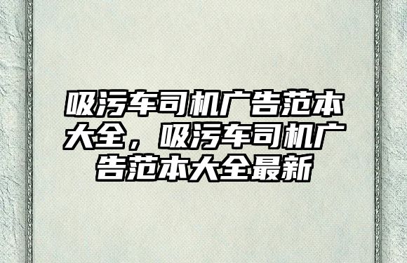 吸污車司機(jī)廣告范本大全，吸污車司機(jī)廣告范本大全最新