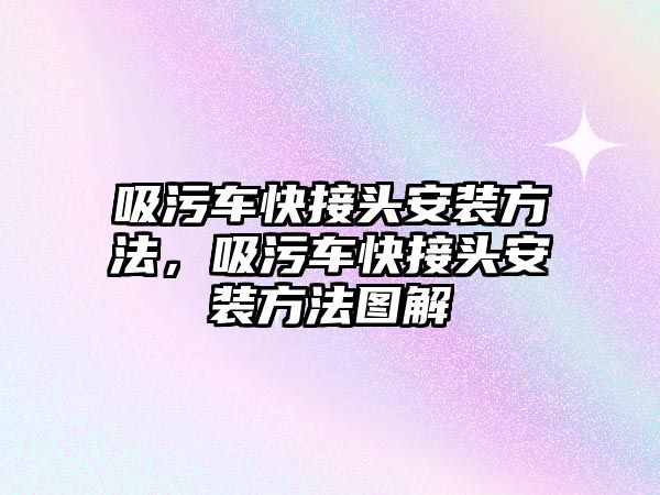 吸污車快接頭安裝方法，吸污車快接頭安裝方法圖解