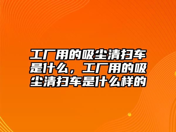 工廠用的吸塵清掃車是什么，工廠用的吸塵清掃車是什么樣的