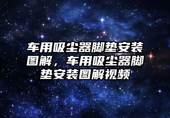 車用吸塵器腳墊安裝圖解，車用吸塵器腳墊安裝圖解視頻