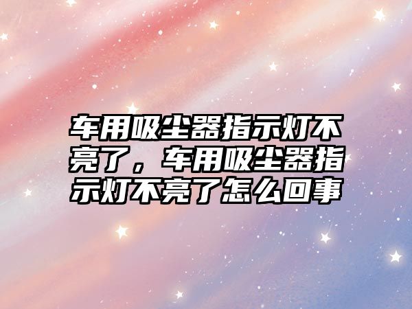 車用吸塵器指示燈不亮了，車用吸塵器指示燈不亮了怎么回事